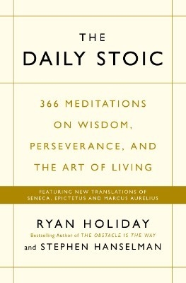 The Daily Stoic: 366 Meditations on Wisdom, Perseverance, and the Art of Living Ryan Holiday